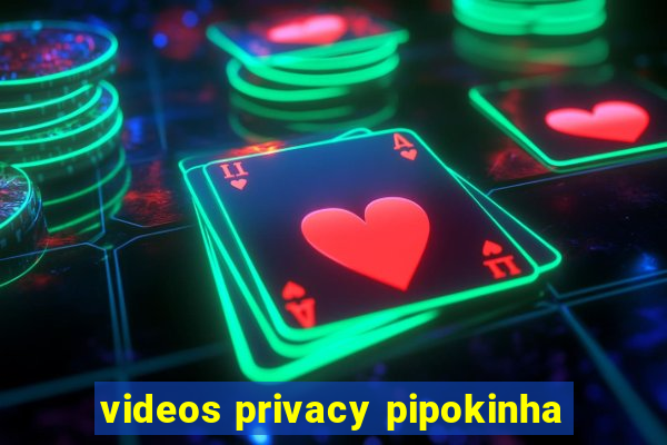 videos privacy pipokinha